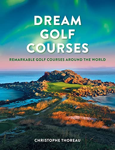 Dream Golf Courses: Remarkable Golf Courses Around the World - Hardcover